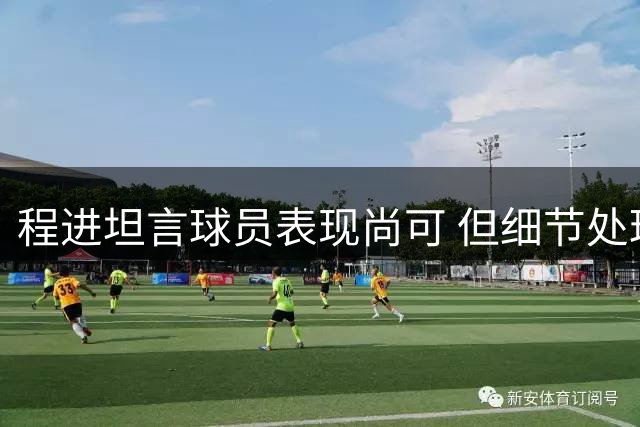 程进坦言球员表现尚可 但细节处理仍有不足
