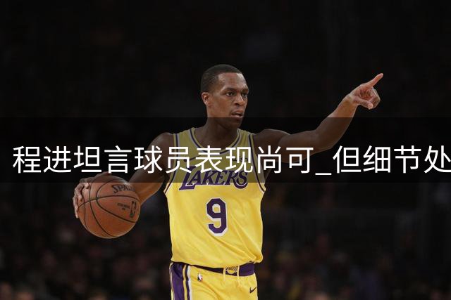 程进坦言球员表现尚可 但细节处理仍有不足