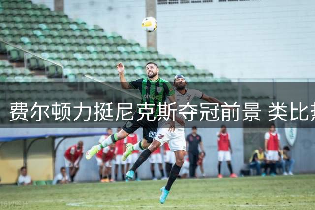 费尔顿力挺尼克斯夺冠前景 类比热火詹皇经历